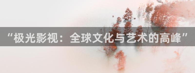 请回答1988高清完整版在线观看：“极光影视：全球文化与艺术的高峰”